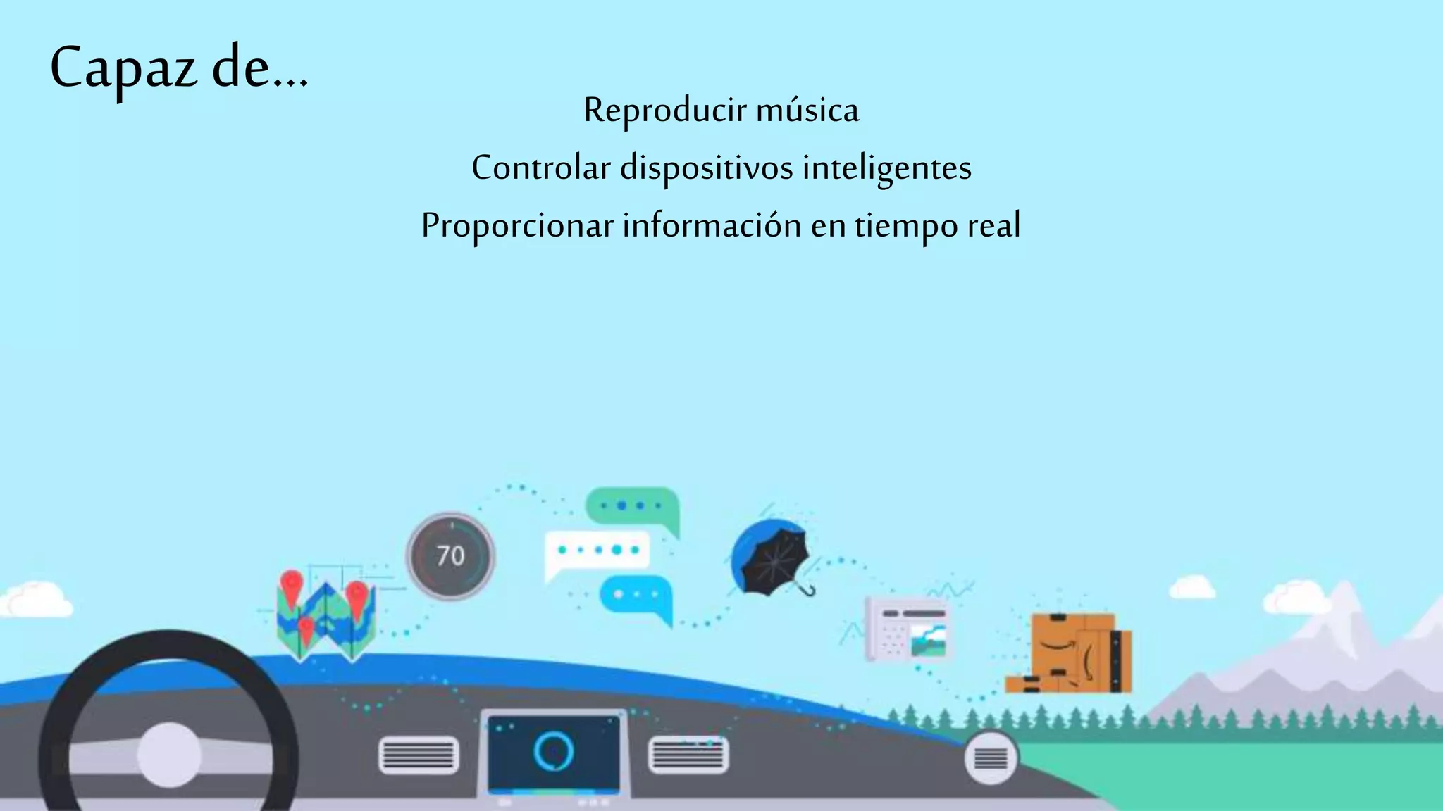 Reproducir música
Controlar dispositivos inteligentes
Proporcionar información entiempo real
Capaz de...
 