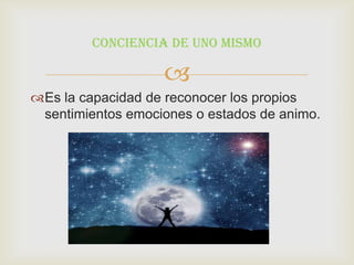 Conciencia de uno mismo

                   
Es la capacidad de reconocer los propios
 sentimientos emociones o estados de animo.
 