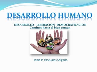 Tania P. Pascuales Salgado
DESARROLLO - LIBERACION- DEMOCRATIZACION
Caminos hacia el bien común
 