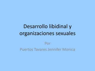 Desarrollo libidinal y
organizaciones sexuales
Por
Puertos Tavares Jennifer Monica
 