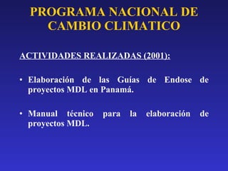 PROGRAMA NACIONAL DE CAMBIO CLIMATICO ACTIVIDADES REALIZADAS (2001): Elaboración de las Guías de Endose de proyectos MDL en Panamá. Manual técnico para la elaboración de proyectos MDL. 