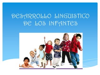 DESARROLLO  LINGUISTICO DE  LOS  INFANTES 