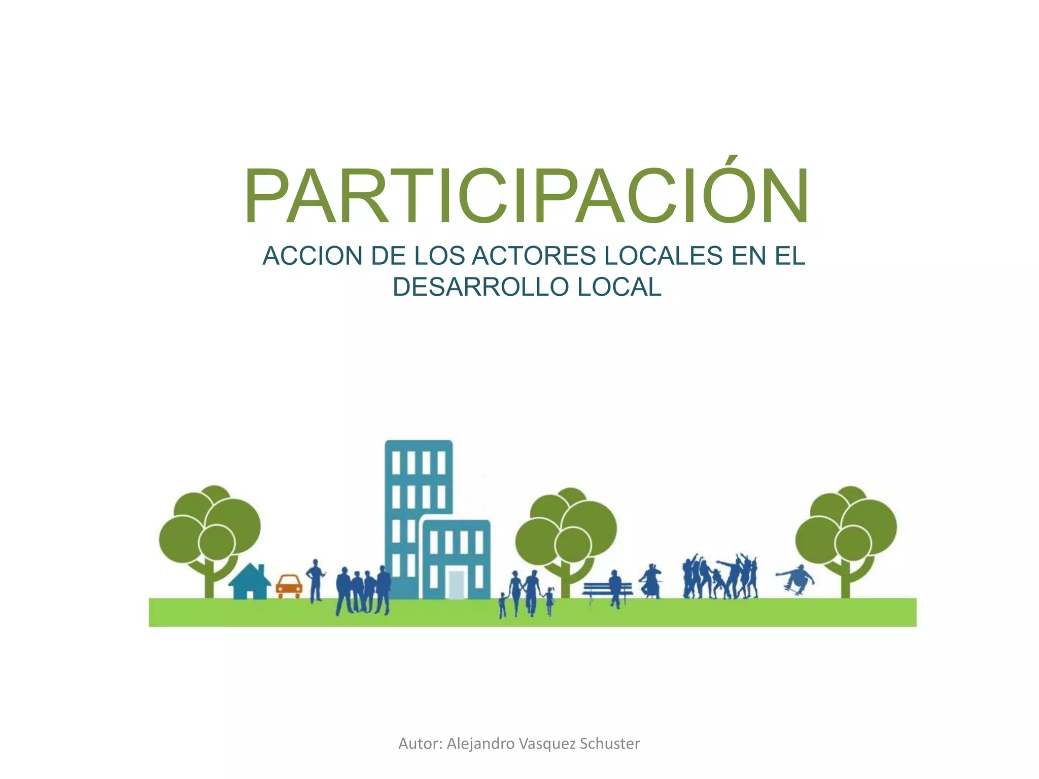 Autor: Alejandro Vasquez Schuster
PARTICIPACIÓN
ACCION DE LOS ACTORES LOCALES EN EL
DESARROLLO LOCAL
 
