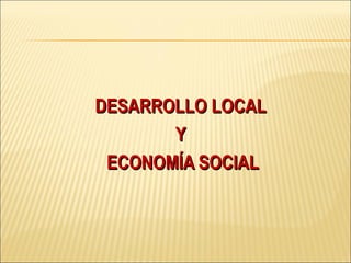 DESARROLLO LOCALDESARROLLO LOCAL
YY
ECONOMÍA SOCIALECONOMÍA SOCIAL
 