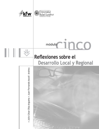 •JulioCésarDíazArgueta•JuanFernandoAscoliAndreu
Reflexiones sobre el
Desarrollo Local y Regional
cincomódulo
 