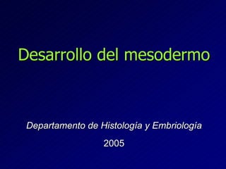 Desarrollo del mesodermo

Departamento de Histología y Embriología
2005

 