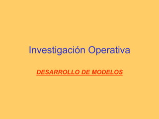Investigación Operativa DESARROLLO DE MODELOS 