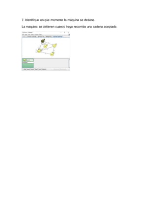 7. Identifique en que momento la máquina se detiene.
La maquina se detienen cuando haya recorrido una cadena aceptada
 