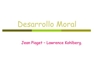 Desarrollo Moral
Jean Piaget – Lawrence Kohlberg.
 