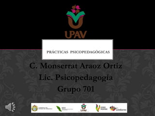 PRÁCTICAS PSICOPEDAGÓGICAS


C. Monserrat Araoz Ortíz
   Lic. Psicopedagogía
        Grupo 701
 