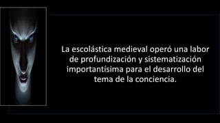 22/05/2018 36
La escolástica medieval operó una labor
de profundización y sistematización
importantísima para el desarrollo del
tema de la conciencia.
 