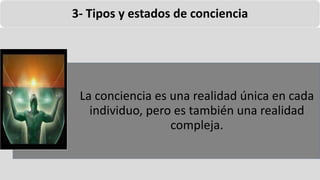 22/05/2018 43
3- Tipos y estados de conciencia
La conciencia es una realidad única en cada
individuo, pero es también una realidad
compleja.
 
