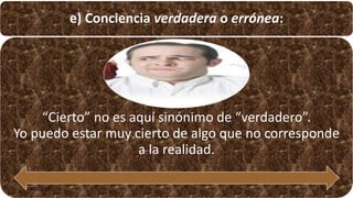e) Conciencia verdadera o errónea:
“Cierto” no es aquí sinónimo de “verdadero”.
Yo puedo estar muy cierto de algo que no corresponde
a la realidad.
22/05/2018 57
 