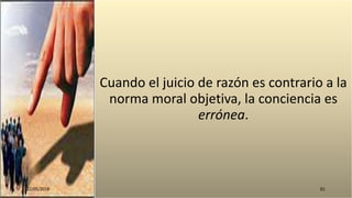 Cuando el juicio de razón es contrario a la
norma moral objetiva, la conciencia es
errónea.
22/05/2018 61
 