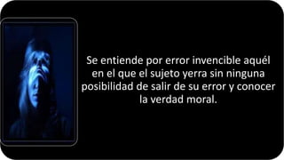 Se entiende por error invencible aquél
en el que el sujeto yerra sin ninguna
posibilidad de salir de su error y conocer
la verdad moral.
22/05/2018 70
 