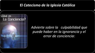 El Catecismo de la Iglesia Católica
Advierte sobre la culpabilidad que
puede haber en la ignorancia y el
error de conciencia:
22/05/2018 79
 