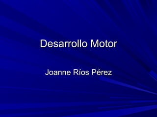 Desarrollo MotorDesarrollo Motor
Joanne Ríos PérezJoanne Ríos Pérez
 
