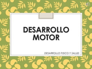 DESARROLLO
MOTOR
DESARROLLO FISICO Y SALUD

 
