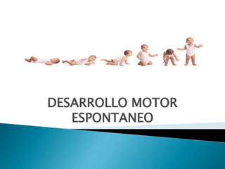 DESARROLLO MOTOR
ESPONTANEO
 