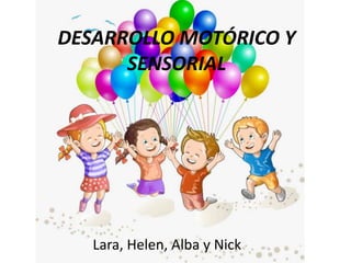 DESARROLLO MOTÓRICO Y
SENSORIAL
Lara, Helen, Alba y Nick
 