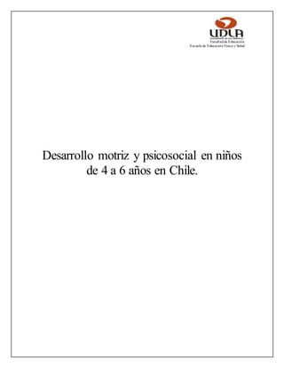 Facultadde Educación
Escuela de Educación Física y Salud
Desarrollo motriz y psicosocial en niños
de 4 a 6 años en Chile.
 
