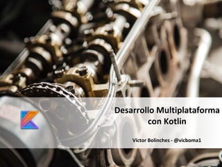 Víctor Bolinches - @vicboma1
Desarrollo Multiplataforma
con Kotlin
 