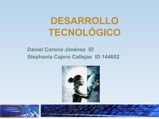 DESARROLLO
        TECNOLÓGICO
Daniel Corona Jiménez ID
Stephania Cajero Callejas ID 144652
 