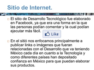 Sitio de Internet.
   El sitio de Desarrollo Tecnológico fue elaborado
    en Facebook, ya que era una forma en la que
  ...