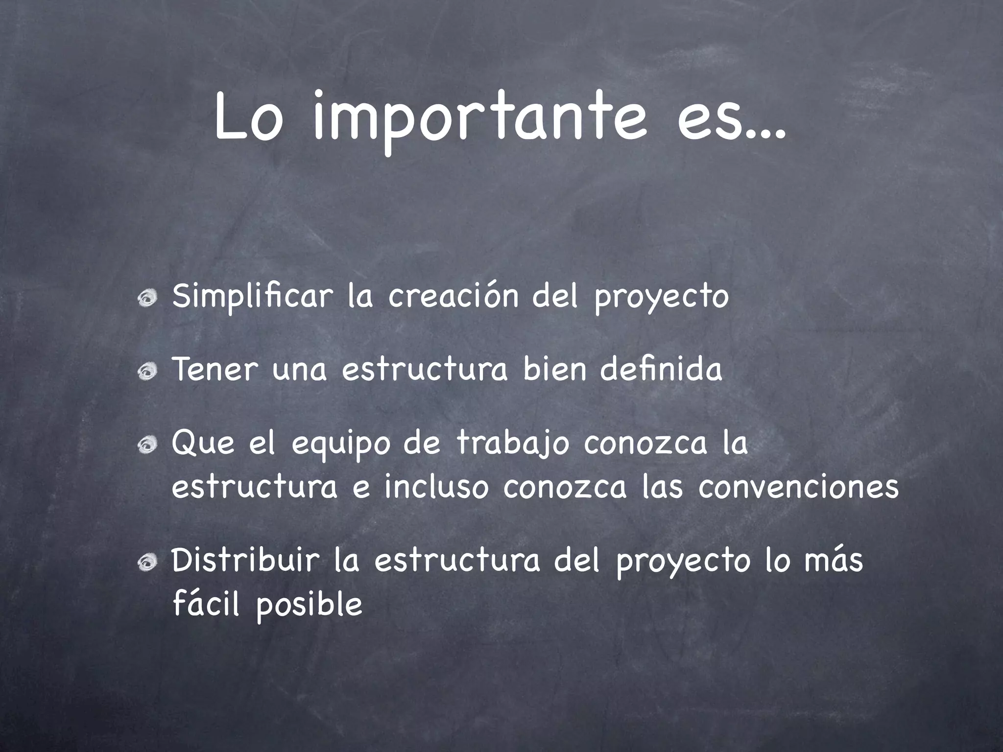 Lo importante es...

Simpliﬁcar la creación del proyecto

Tener una estructura bien deﬁnida

Que el equipo de trabajo conozca la
estructura e incluso conozca las convenciones

Distribuir la estructura del proyecto lo más
fácil posible
 