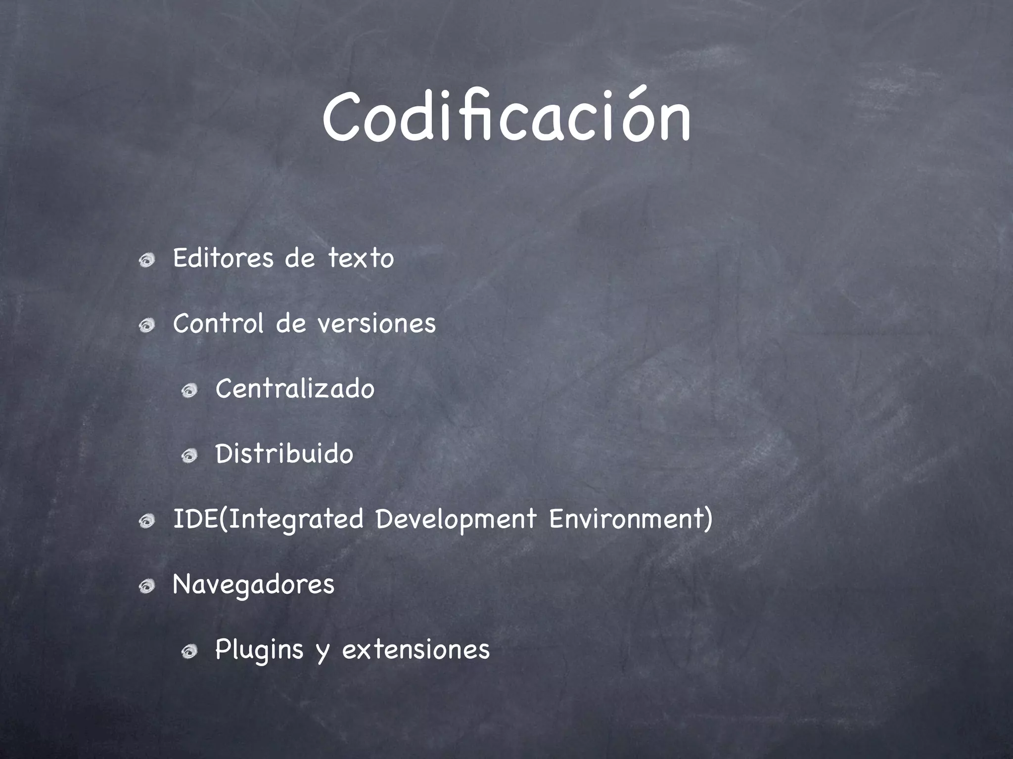 Codiﬁcación
Editores de texto

Control de versiones

   Centralizado

   Distribuido

IDE(Integrated Development Environment)

Navegadores

   Plugins y extensiones
 