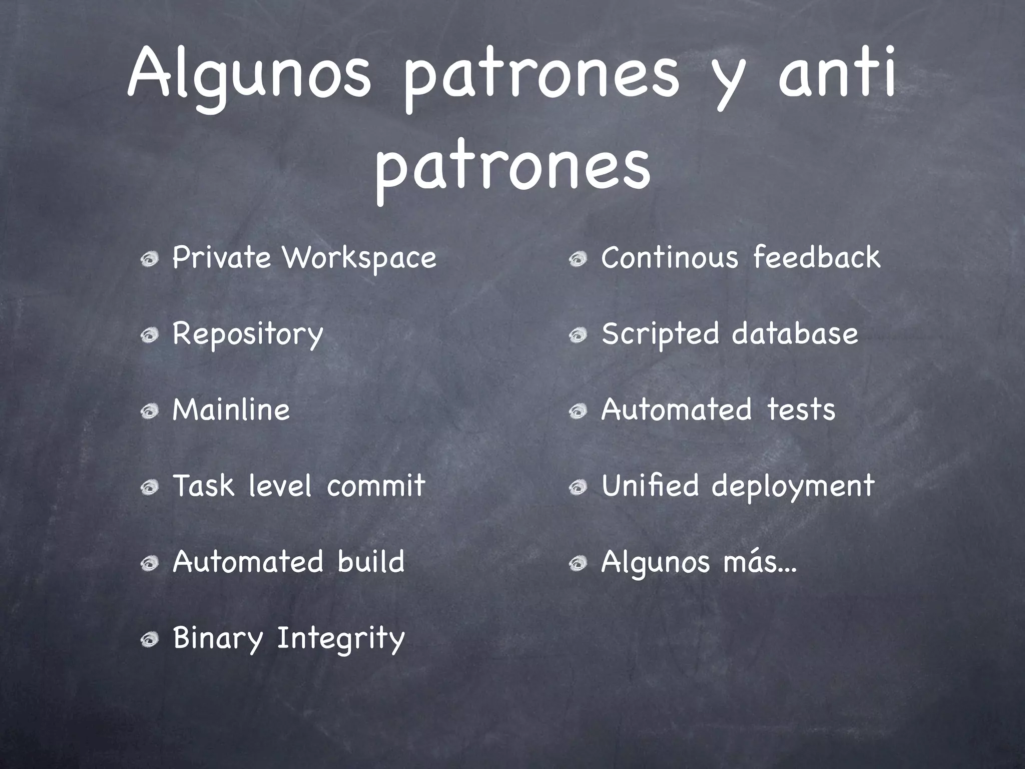 Algunos patrones y anti
       patrones
 Private Workspace   Continous feedback

 Repository          Scripted database

 Mainline            Automated tests

 Task level commit   Uniﬁed deployment

 Automated build     Algunos más...

 Binary Integrity
 