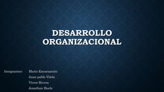 DESARROLLO
ORGANIZACIONAL
Integrantes: Mario Encarnación
Juan pablo Vilela
Víctor Rivera
Jonathan Buele
 