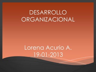 DESARROLLO
ORGANIZACIONAL



Lorena Acurio A.
   19-01-2013
 