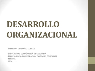 DESARROLLO
ORGANIZACIONAL
STEPHANY DURANGO CORREA
UNIVERSIDAD COOPERATIVA DE COLOMBIA
FACULTAD DE ADMINISTRACION Y CIENCIAS CONTABLES
PEREIRA
2014
 