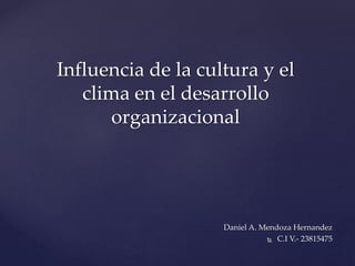 Daniel A. Mendoza Hernandez
 C.I V.- 23815475
Influencia de la cultura y el
clima en el desarrollo
organizacional
 