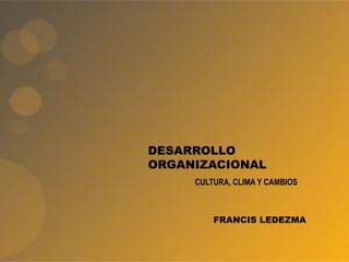 DESARROLLO
ORGANIZACIONAL
FRANCIS LEDEZMA
CULTURA, CLIMA Y CAMBIOS
 
