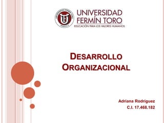 DESARROLLO
ORGANIZACIONAL
Adriana Rodríguez
C.I. 17.468.182
 