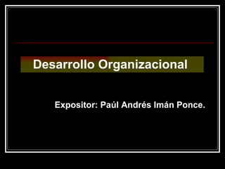 Desarrollo Organizacional  Expositor: Paúl Andrés Imán Ponce. 