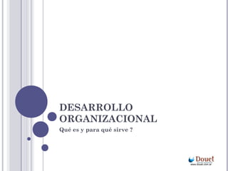 DESARROLLO
ORGANIZACIONAL
Qué es y para qué sirve ?




                            www.douet.com.ar
 