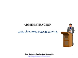 ADMINISTRACION

DISEÑO ORGANIZACIONAL




   Exp. Delgado Azaña, Leo Amaraldo
      http://negociantesperu.blogspot.com/   1
 
