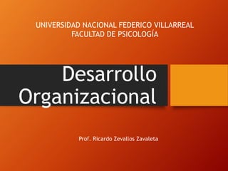 Desarrollo
Organizacional
UNIVERSIDAD NACIONAL FEDERICO VILLARREAL
FACULTAD DE PSICOLOGÍA
Prof. Ricardo Zevallos Zavaleta
 