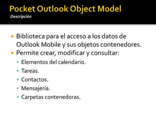 OutlookSession: clase que permite generar un objeto de sesión de POOM.Imprescindible para crear y manipular elementos de PIM.Establece una conexión con la base de datos de Outlook Mobile.Pocket Outlook ObjectModelOutlook Session