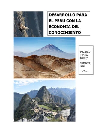 DESARROLLO PARA
EL PERU CON LA
ECONOMIA DEL
CONOCIMIENTO
ING. LUIS
RIVERA
TORRES
Huancayo-
Perú
-2019-
 