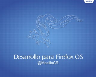 Desarrollo para Firefox OS
@MozillaCR
 