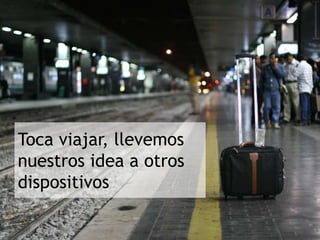 Toca viajar, llevemos nuestros idea a otros dispositivos