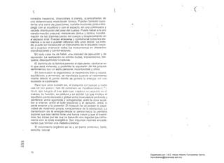 ( ( ( 

variados trayectos, direcciones o planos. acompafiados de 

una determinada mociulación rítmica. Pueden también suce­

derse una serie de posiciones, transformaciones postur81es, ..

juego con el equilibriO y con el espacio, en una conlinuacla y 

variada dislribución del peso del cuerpo. Puede haber a la vez 

transformación postura!. modulación tónica.y rítmica, transfor­

mación de las distintas partes del cuerpo y d8splazamiento en 

el espacio total. Pueden enlazarse y combinarse todos los ele­

mentos a la vez o pueden utílizarse sólo unos pocos. La melo­

día puede ser locada por un instrumento de la orquesta corpo­

ralo puedEHl intervenir todos los instrumentos en diferentes 

coordinaciones y combinaciones. 

En todo caso ha de haber una claridad de ejecución y de
expresión. La realización no admite dudas, imprecisiones, blo­
queos, desequilibrios ni rupturas.
El dominio de la técnica permile al ejecutante, centrarse en
lo que está viviendo, y posibilita la expresión de los propios
sentimientos con un estilo personal, inconfundible y único.
En conclusíóll: la organicidncJ: el movimiento libre y Ilrllural,
equilibrado y armónico, se manifiesta cuando el movimiento
irradia desde el punto donde se genera la enflrgia, Gn llnA
sucesión enC8denac!a.
Para que esto suceda el conjunto elel cuerpo y cada
1111;1 (Ir. sw: !,:!I¡(,:~, Ilnn (Ir. 111:1:llnIH'1 lIn rq/lili/lrin I(lllico. r:;
tkt:il, qUt) ttl11U;1I1 el (lll10 justollllt) 1l1t]lJÍllll1 ~;tI pll~;icit'lll Gil el
cuerpo, su función. su postura y su acción. Lo que implica el
equilibrio p<Jrlicularizado y global entre musculatura profunda y
periféríca: entre agonistas y antagonistas: entre la zonA supe­
rior e inferior, entre el lado izquierdo y el derecho. enlre la
parle anterior y la posterior. El músculo ha de poseer la capa­
cidad de cfislensión propia, caraclerístic8 ele la elasticidad. La
transmisión de la energía desde el centro 11acia la periferia
supone que ese centro tiene una fuerza mayor y que al tra5mi­
las zonas por las que va pasando son regadas pau:alina­
mente con la onda energética. Son impulsos motores encade­
nados que forman un8 melodía cinética.
El movimiento orgánico se ve y se siente armónico, bello.
sencillo, natural.
o
Q"')
74 

00
Digitalizado por: I.S.C. Hèctor Alberto Turrubiartes Cerino
hturrubiartes@beceneslp.edu.mx
 