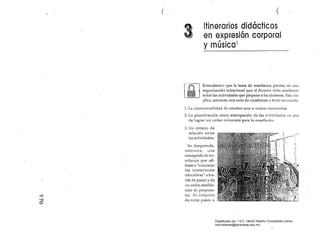 ( 	
{
3 Itinerarios didácticos. . .'.,
en expr.eslon corporal
y música1
Entendemcs que la tarea de enseñanza precisa de una
organización intencional que el docente dcbe eslablecer
entre las actividades que propone a los alumnos. Esto im­
plica, entonces, una serie de cuestiones a tener en cuenta.
1. La intencionalidad de enseñar uno o Vtlrios conlenidos.
2. La 	planificación como anticipación de las ar:::tividades en pos
de lograr un orden coherente para la enseñanza.
3. Un criterio de
relación entre
las actividades.
Se desprende,
entonces, Ulla
concepción de en­
señanza que a'd­
hiere a "concretar'
las íntencion'es
educativas" a tra­
vés de pasos y de
un orden estable­
cido de propues­
tas. Al conjur:l to
de estos pasos u
<5
..,.;q
O
Digitalizado por: I.S.C. Hèctor Alberto Turrubiartes Cerino
hturrubiartes@beceneslp.edu.mx
 