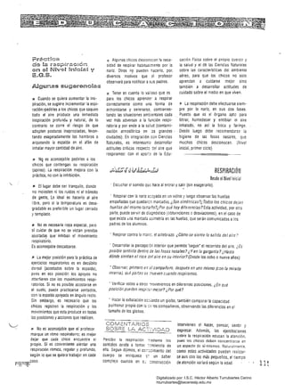 F¡;¿'ctk~a
de E'"as;~..:¡~ci~"'~ctl6t;1.
.en sR N~vea DnBcsaY y
E.G.S.
13 Cuando se Quiera aumentar la ins­
piración, se sugiere incrementar la espi­
ración:·pedirles a los chicos Que saquen
todo el aire produce una inmediata
inspiración profunda y natural, de lo
contrario se corre el riesgo de que
adopten posturas inapropiadas, levan­
tando exageradamente los hombros o
arqueando la espalda en el afán de
inhalar mayor cantidad de aire.
J'l NQ es aconsejable pedirles a los
chicos que contengan su respiración
(apnea). La respiración mejora con la
práctica, no con la inhibición.
•11 El lugar debe ser tranquilo, donde
no molesten ni los ruidos ni el tránsito
de gente, Lo ideal es hacerlo al aire
I¡bre, pero si la temperatura es desa­
gradable es preferible un lugar cerrado
y templado.
1J No es necesaria ropa especial, pero
sí cuidar de Que no se vistan prendas
ajustada~ que inhiban er movimiento
respiratorio.
Es aconsejable descalzarse.
.r. La mejqr posición para la práctica de
ejercicios respiratorios es en decúbito
dorsal (acostados sobre la espalda).
plles en es:! posición los apoyos no
interlieren con los movimientos respi­
ratorios. Si no es posible acostarse en
el suelo, puede practicarse sentados,
con la espalda apoyada en ángulo recto.
Sin embargo, es necesario Que los
chicos registren la respiración y los
movimientos que esta produce en todas
12S posiciones yacciones Que realicen.
J!!i No es aconsejable que el profesor
marque un ritmo respiratorio; es mejor
dejar Que cada chico encuentre el
propio. Sí es conveniente alentar una
respiración rítmica, regular y profunda,
seg ün lo que se quiera trabajar en cada
•. '" caso.
f"_~:i'?~~~~,!:"
l'.: Algunos chicos desconocen la nece­ cación Física sobre el propio cuerDO y
sidad de respirar habitualmente por la la salud y el d~ las Ciencias Naturales
nariz. Otros no pueden hacerlo, por. sobre las características del ambiente
diversos moti~os que el· profesor aéreo, para que los chicos no solo
observará para notificar as'-!s padres. aprendan a cllidarse mejor sino
también a desarrollar actitudes de
ll: Tener en cuenta lo valioso que es cuidado sobre el medio en Que viven.
para los chicos aprender a respirar
correctamente como una forma de ~ La respiración debe efectuarse siem­
armonizarse y serenarse, contrarres­ pre por la nariz, en sus dos fases.
tando las situaciones ambientales cada Puesto que es el órgano apto para
vez más adversas a la función respi­ filtrar, humedecer y entibiar el aire
ratoria y por ende a la salud (contami­ inhalado, no así la boca y faringe.
nación atmosférica en :2S grandes Desde luego debe recomendarse la
ciudades). En integración con Ciencias higiene de las fosas nasales, que
Naturales, es interesante desarrollar muchos chicos desconocen. (Nivel
actitudes críticas respecto del aire Que inicial, primer ciclo)
respiramos: con el apor:~ de la Edu-
RESPIRACiÓN
Desde el rJivellnicial
· Escuchar el sonido que hace al entrar y salir (sin exagerarlo).
· Respirar con la nariz 300yada en un vidrio y luego observar las huellas
empañadas que quedaren marcadas. ¿Son simétricas?¿ iodos los chicos dejan
huellas del mismo tarr.2ño?¿Por qué hay diferencias? Esta activídad, por otra
parte, puede servir de diagnóstico (obturBciones o desviaciones), en el caso de
Que exista una marcada asimetría en las huellas, que serán comunicadas alos
padres de los alumnos.
- Respirar contra la mane, el antebrazo. ¿Cómo se siente la salida del aiíe?
· Desarrollar la percepción interior que permite 'seguir' el recorrido del aire. ¿Es
posible sentirlo dentro de las fosas nasales? ¿Yen la garganta? ¿Hasta
dónde sienten el roce d~1 aire en su interior? (Desde los ocho o nueve años)
• Observar. primero en el compañero, después en uno mismo (con la mirada
imema), qué panes se mueven cuando respiramos.
r Verificar estos uotroó llovimienlOs en dilerentes posiciones. ¿En qué 

posición pueden respi;!i( mejor? ¿Por qué? 

• Hacer la exhalación sOJ:ando un globo, también comparar la capacidad
plllmonar propia con la :::~ los compañeros, observando las diferencias en el 

tamaño de los globos. 

-----.­
CQ fvi t: rlT..6..R lOS intervienen el hacer, pensar, sentir y
SOBRE LA .D..C:T'/IDAD expresar. Además, las ejercitaciones
sabre la respiración educan la atención,
Percibir la respiración -;cediante los pues los chicos deben concentrarse en
sentidos ayuda a tomar :'!nciencia de un aspecto de s~mismos. Naturalmente,
ella. Segun dijimos, el co~:;cimiento del como estas actividades pueden realizar­
cuerpo se enriquece ~:. un saber se aun con los más pequeños, el tiempo
complejo cuanoo en Se: ::onstrucción de atención variará según la edad. 11 ~ 

Digitalizado por: I.S.C. Hèctor Alberto Turrubiartes Cerino
hturrubiartes@beceneslp.edu.mx
 