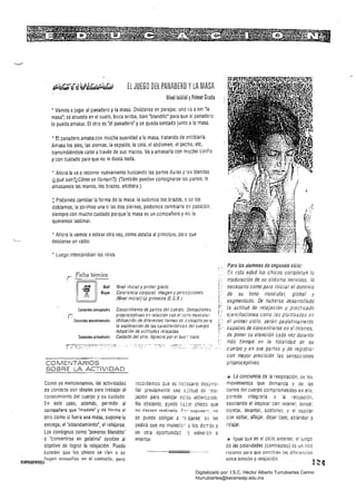 ELJUEGO DEL PANADERO YLA MASA
tJivellniciall' Primer Grado
• Vamos ajugar al panadero y la masa. Divídanse en parejas: uno va aser 'la
masa" se acuesta en el suelo, boca arriba, bien 'blandito' para Que el panadero
lo pueda amasar. El ótro e.s 'el panadero' y se Queda sentado junto él la masa.
• E:I panadero amasa con mucha suavidad ala masa, tratando de entibiarla.
Amasa los pies, las piernas, la espalda, la cola, el abdomen, el pecho, etc,
transmitiéndole calor através de sus manos. Va aamasarla con musho cariro
ycon cuidado para'Que no le duela nada.
• Ahora la va a recorrer nuevamente buscando las partes duras y 12S blandas
(¿qué son?¿Cómo se lfaman?). (También pueden consignarse las partes: le
amasamos las manos, los brazos, etcétera)
; Podemos cambiar la forma de la masa: le subimos los brazos, o Se los
doblamos, le abrimos una o las dos piernas, podemos cambiarla d~ posición,
siempre con mucho cuidado porque la masa es un compañero y no lo
Queremos lastimar.
• Ahora la vamos aestirar otra vez, como estaba al principio, paré que
descanse un ratito.
• Luego intercambian los roles.
t>­Ficha técnica
, -~-'--­
maduración de su sistema nervioso, /0
Nivel inicial y primer grado necesario como para iniciar el dominio~. Nivel
W4: Conciencia corporal. Imagen y perctpciones.Blo~ue de su tono 	 muscular, global y
(Nivel inicial) LE gimnasia (E. G.8.)
segmentado. De haberse desarrollado
la actitud de relajación y practicadoContenidos conceptuales	 Conocimiento de partes del cuerpo. Sensaciones 

propioceptivas en relación con el ¡DaD muscular 
 ejercitaciones como fas planteadas enr-Contenidos prmdímemales UtífiZilción de diferentes formas de c:Jntacto pa,-a el primer ciclo, serán paulatinamente
la exploración de las característic2 s del cuerpo
capaces de concentrarse en sí mismos,
Adopción de actitudes re/aiadas.
Contenidos actitudinales	 Cuidado del otro. Aprecio por e/ bus:: trato.
,.
COMENTARIOS 

. SOBRE LA ACTIVIDAD 

Como ya mencionamos, las actividades í8Cüídemos qüe es ne:~5ario desz.rro~
de contacto son ideales para trabajar el llar previamente una é:;¡itud de ~ela­
conocimiento del cuerpo y su cuidado. jación para realizar 25:E.S aCiivicé'Jes.
En este caso, además, permitir al No obstante, p.uede hé:=r chicos Que
compaiiero qve 'modele' y dg forma al no df>~een realizarla. c:: - ~lIpU~~~':, no
otro como si fuera una masa, supone la se puede obligar a ~=ajarse: s,: les
entrega, el 'ablandamiento', el relajarse. pedirá que no moles,:;:- ¡¡ los de:rás y
Las consignas como 'ponerse blandito' en otra oportunida::Cl volve:~n a
o 'convertirse en gelatina' ayudan al intentar. 

objetivo de lograr la relajación. Puede 

suceder que los chicos se rían o se 

!':l~='llii.U'~_".F..."..,=.hagan cosquillas en el contacto, pero
Para los alumnos de segundo ciclo; 

En esta edad los chicos completan la 

de poner su atención cada vez durante
más tiempo' en la totalidad dE' su
cuerpo y en sus partes y de registrar
con mayor precisión las sensaciones
propioceptivas.
.11 La conciencia de la respiración, de los
movimientos que demanda y de ¡as
partes del cuerpo comprometidas en ella,
pe~mite integrarla a la relajación,
2sociando el inspirar con retene~, tensar,
2oretar. levantar, sostener. y el espirar
c'Jn soltar, aflojar, dejar caer, ablandar y
l're,ajar.
./11 Igual Que en el ciclo anterior, e! juego
de las pOlaridades (contrastes) es un rico
recurso para que perciban las diferencias
entre tensión y relajación
Digitalizado por: I.S.C. Hèctor Alberto Turrubiartes Cerino
hturrubiartes@beceneslp.edu.mx
 