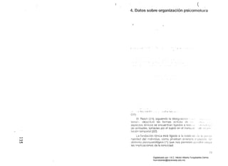 (
4. Datos sobre organización pSiCOITIotora
"
•.1 1.:0111 ,ti el It..~,
W Reich (2 /1), siguiendo la desigr1aclóII ".,
lena!", cJescril)ió las formas aeUvas eJe .i'
aspectos tónicos se encuentran li9ados a lo(J;¡" '1(,' il ':!
de aCliludes, tomadas por el sujeto en el tranSUlf • de '111
ternporal (22).
fundación tónica está ligada a la lolalicilcJ 1 iu la Pi;1
'"-" nalidad del individuo. como prueban diversos ';
c:...n	 dominio psicopatológico (1) que nos permiten
las rrnplicacionesde la tonicidad.
"""
/:3
Digitalizado por: I.S.C. Hèctor Alberto Turrubiartes Cerino
hturrubiartes@beceneslp.edu.mx
 